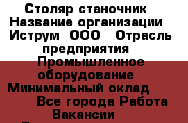 Столяр-станочник › Название организации ­ Иструм, ООО › Отрасль предприятия ­ Промышленное оборудование › Минимальный оклад ­ 25 000 - Все города Работа » Вакансии   . Башкортостан респ.,Караидельский р-н